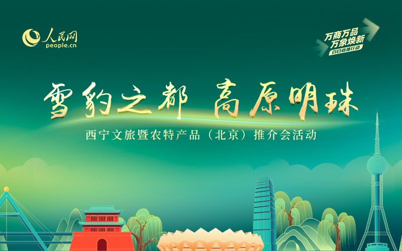 直播回放｜“雪豹之都 高原明珠” 西寧文旅暨農(nóng)特產(chǎn)品（北京）推介會